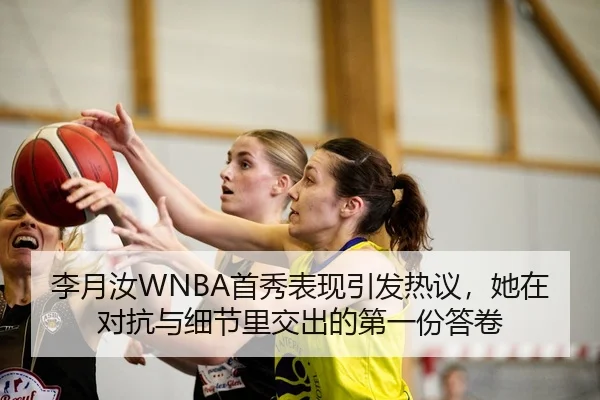 李月汝WNBA首秀表现引发热议，她在对抗与细节里交出的第一份答卷